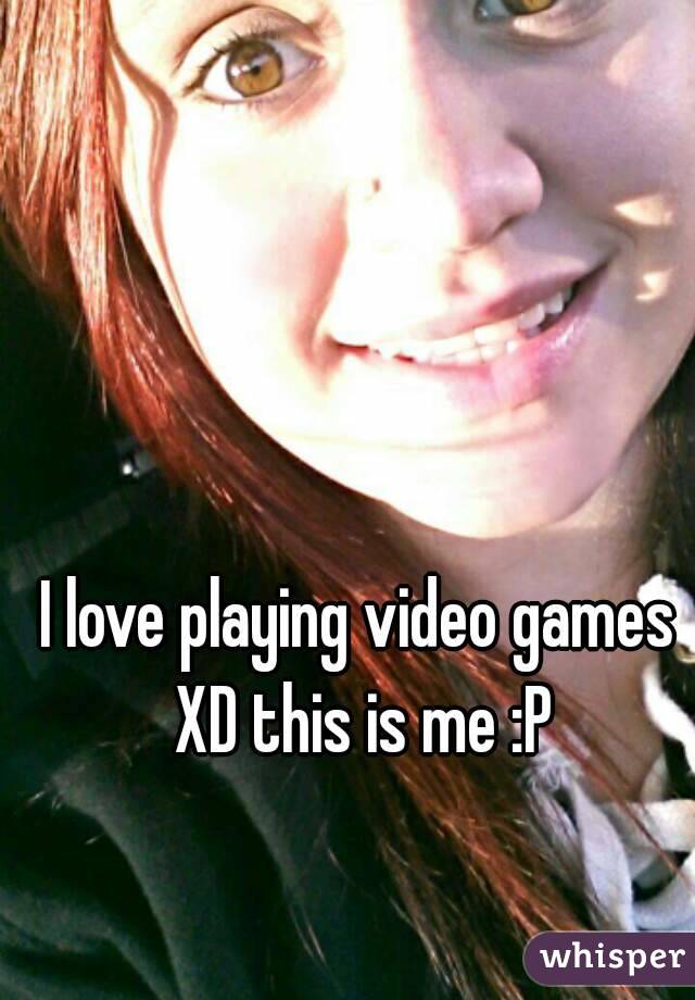 I love playing video games XD this is me :P