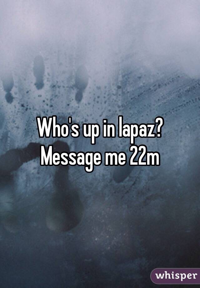 Who's up in lapaz? Message me 22m