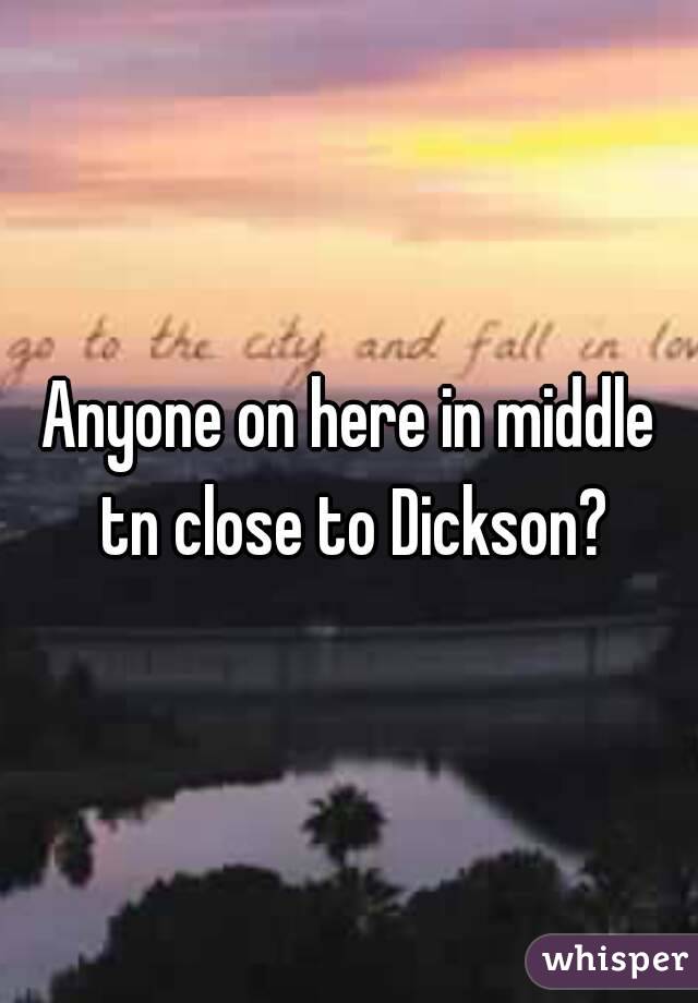 Anyone on here in middle tn close to Dickson?