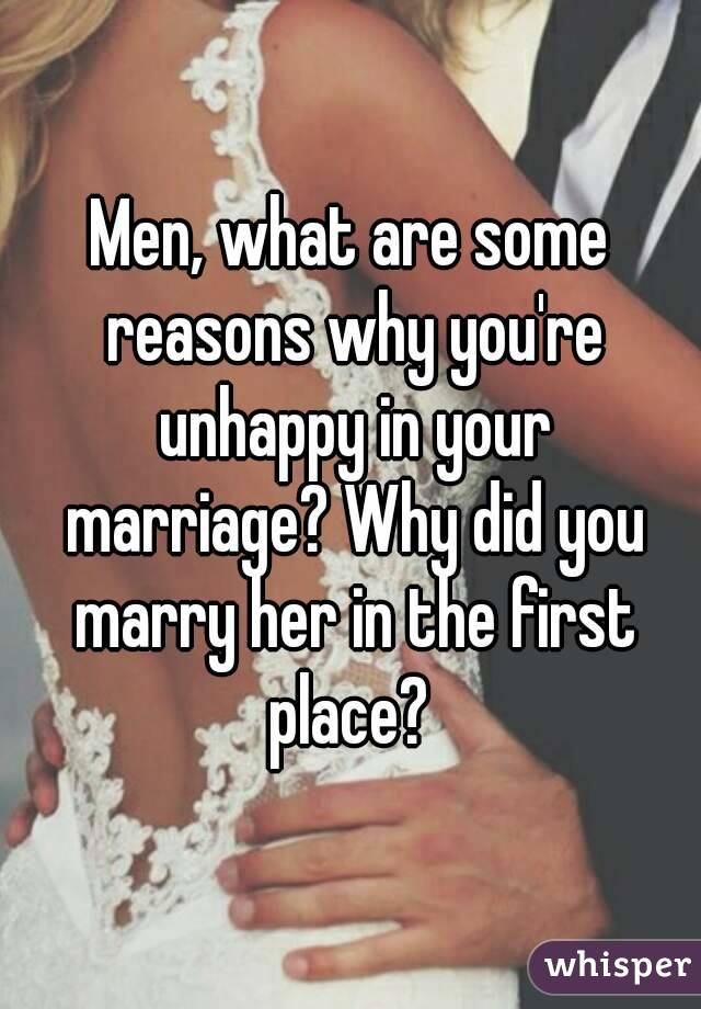 Men, what are some reasons why you're unhappy in your marriage? Why did you marry her in the first place? 