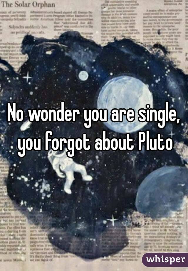 No wonder you are single, you forgot about Pluto