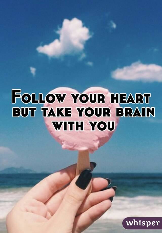 Follow your heart but take your brain with you