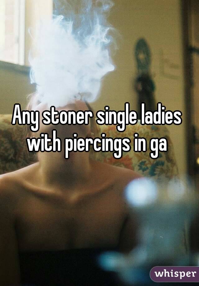 Any stoner single ladies with piercings in ga 