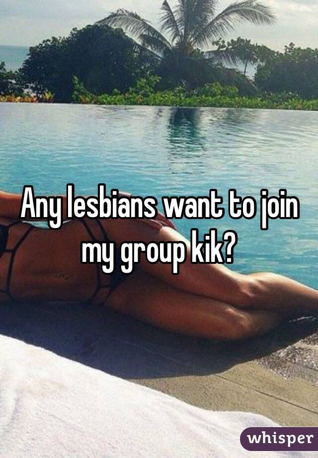 Any lesbians want to join my group kik?