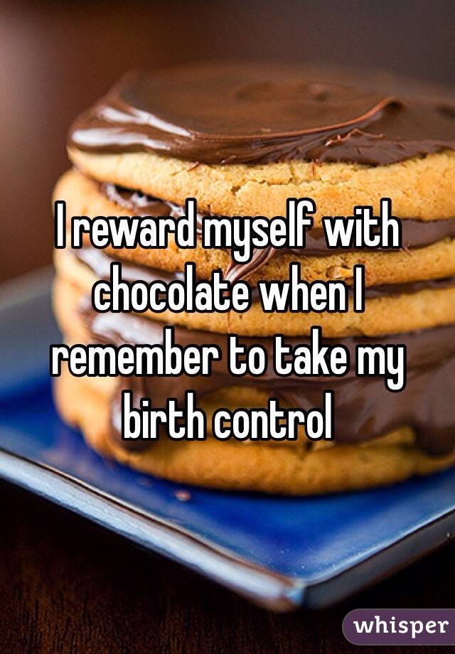 I reward myself with chocolate when I remember to take my birth control 