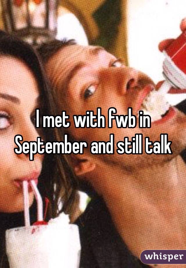 I met with fwb in September and still talk 