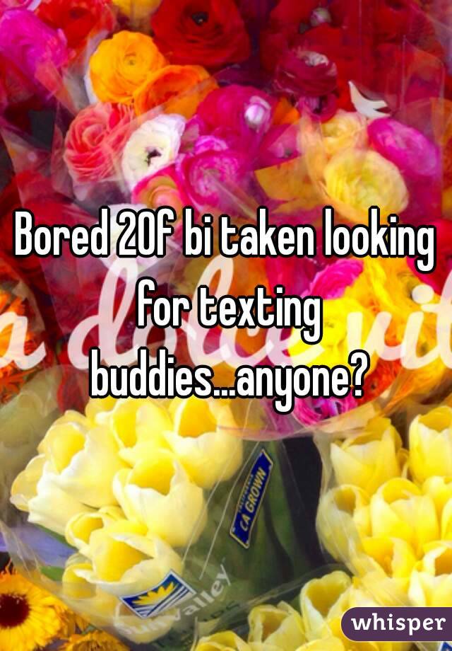 Bored 20f bi taken looking for texting buddies...anyone?