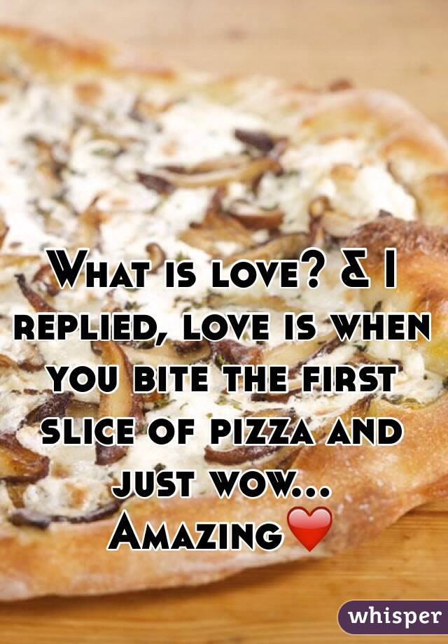 What is love? & I replied, love is when you bite the first slice of pizza and just wow... Amazing❤️