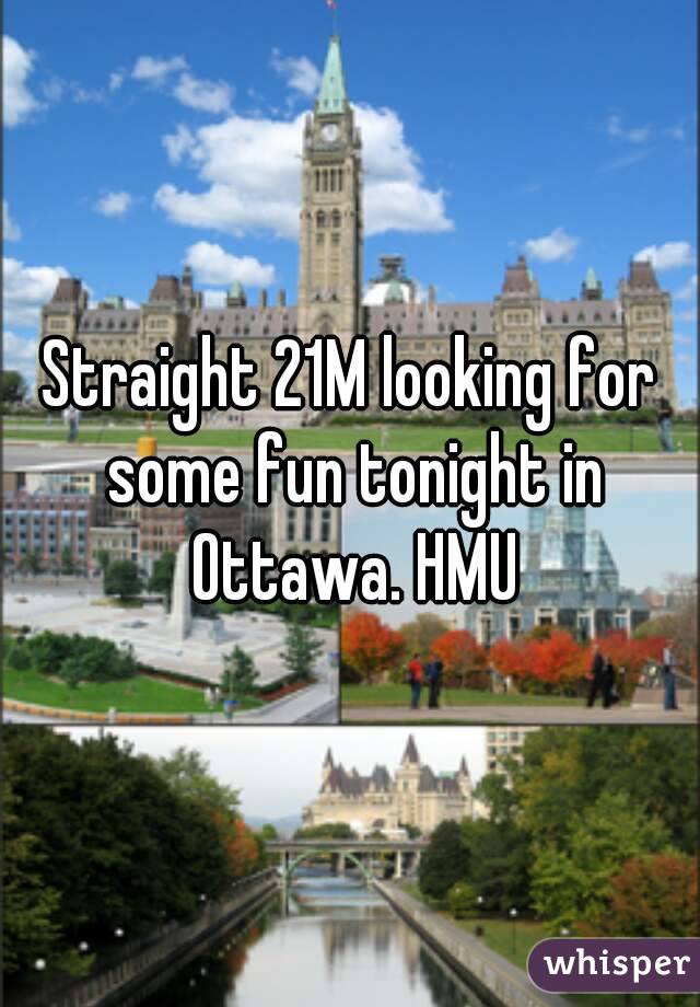 Straight 21M looking for some fun tonight in Ottawa. HMU