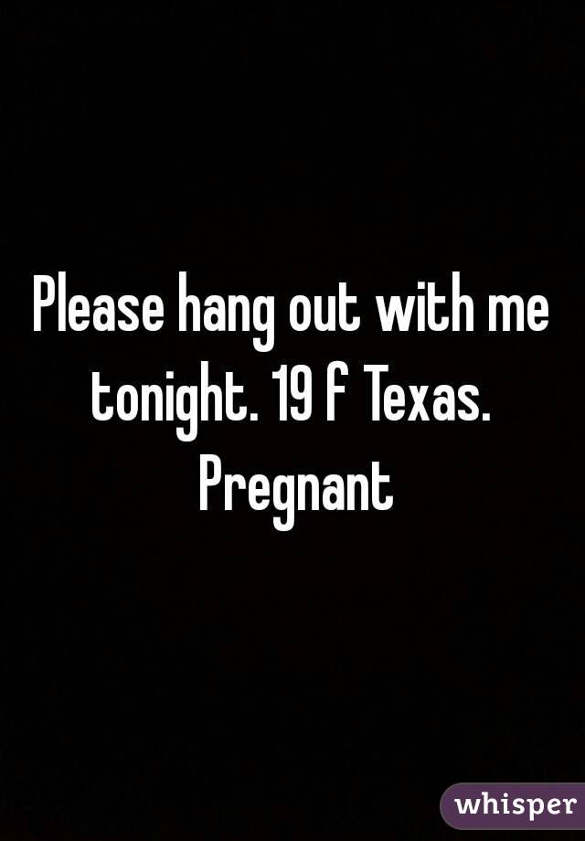 Please hang out with me tonight. 19 f Texas.  Pregnant