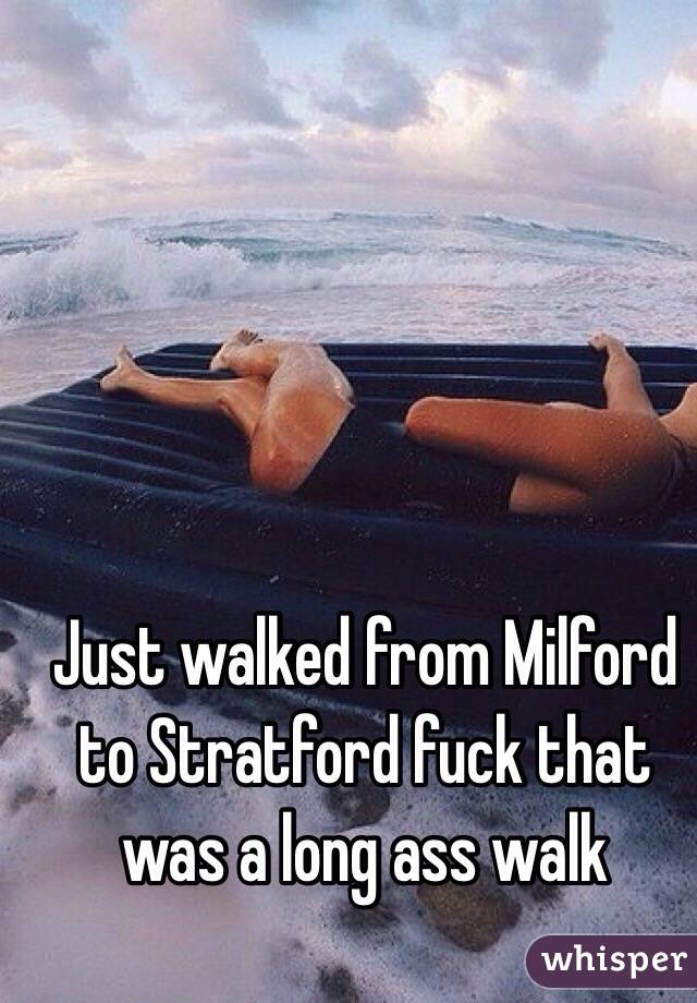 Just walked from Milford to Stratford fuck that was a long ass walk