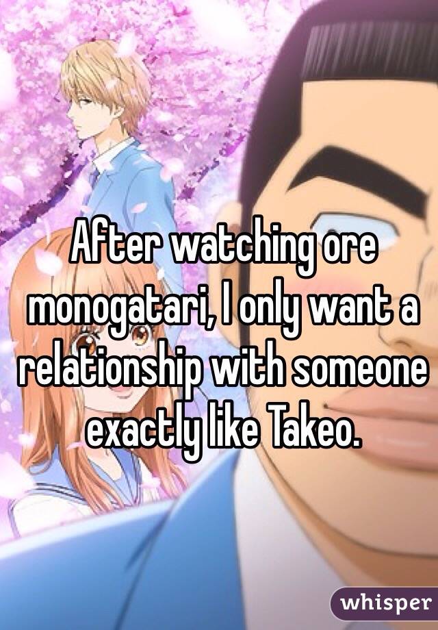 After watching ore monogatari, I only want a relationship with someone exactly like Takeo. 