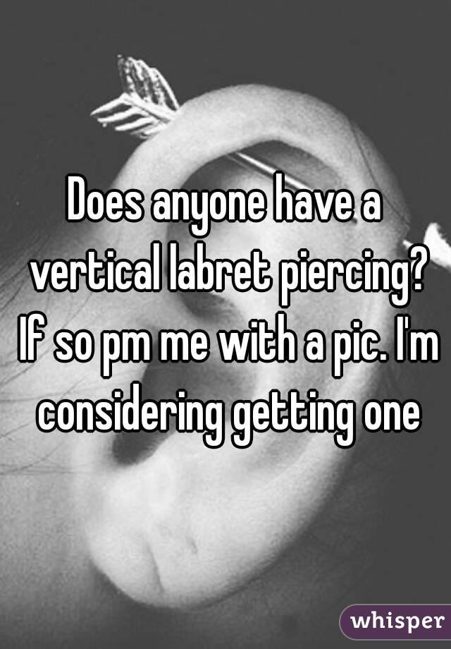 Does anyone have a vertical labret piercing? If so pm me with a pic. I'm considering getting one