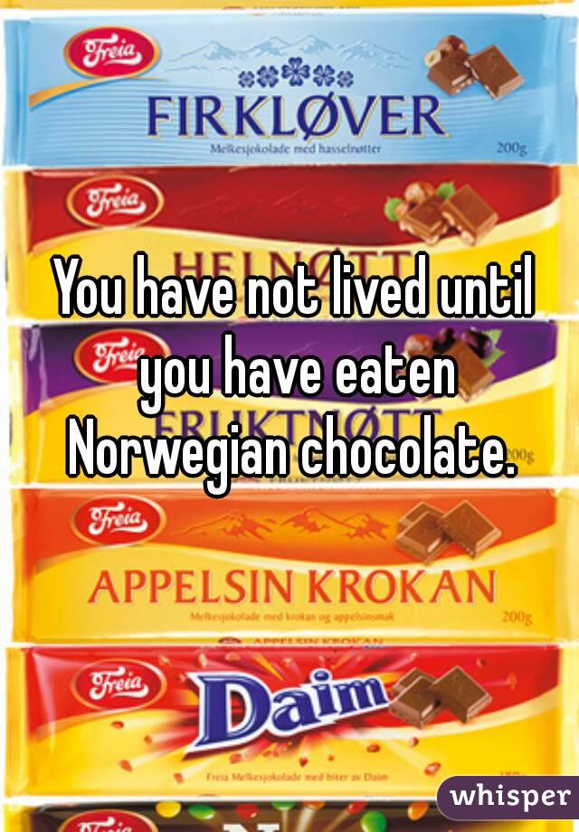 You have not lived until you have eaten Norwegian chocolate. 