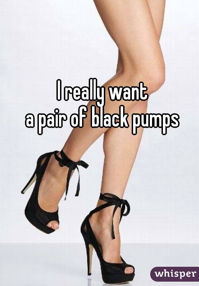 I really want
a pair of black pumps