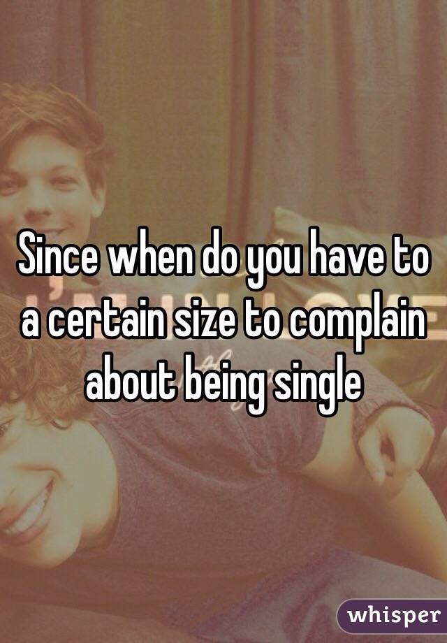 Since when do you have to a certain size to complain about being single 