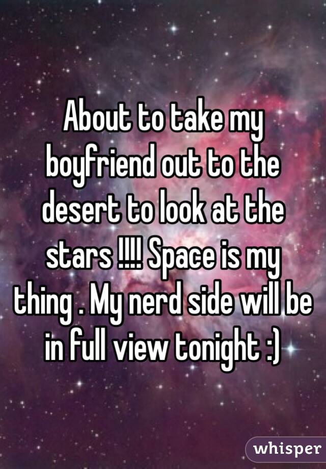 About to take my boyfriend out to the desert to look at the stars !!!! Space is my thing . My nerd side will be in full view tonight :) 