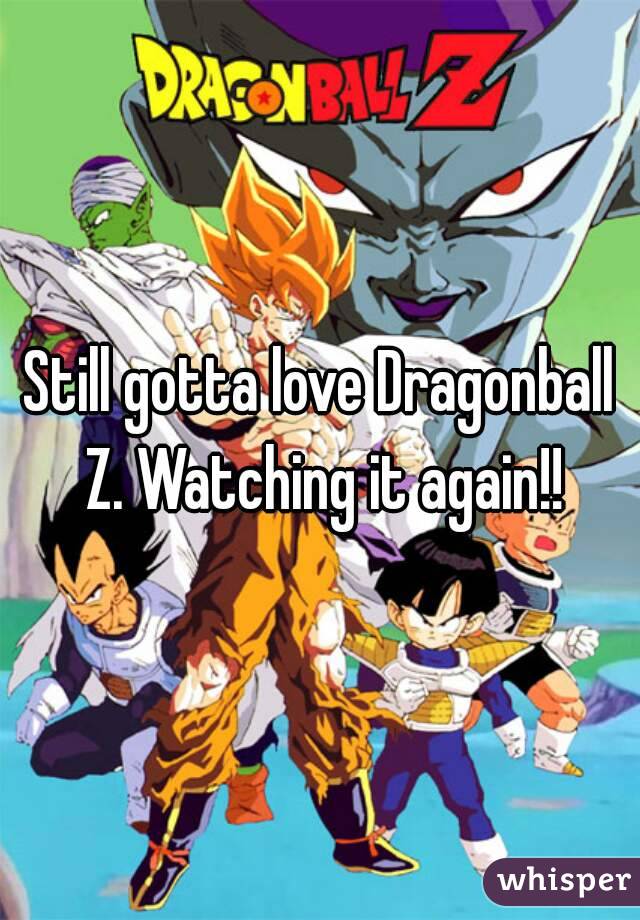 Still gotta love Dragonball Z. Watching it again!!