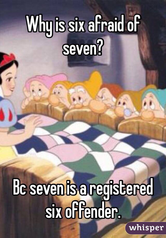 Why is six afraid of seven?





Bc seven is a registered six offender.