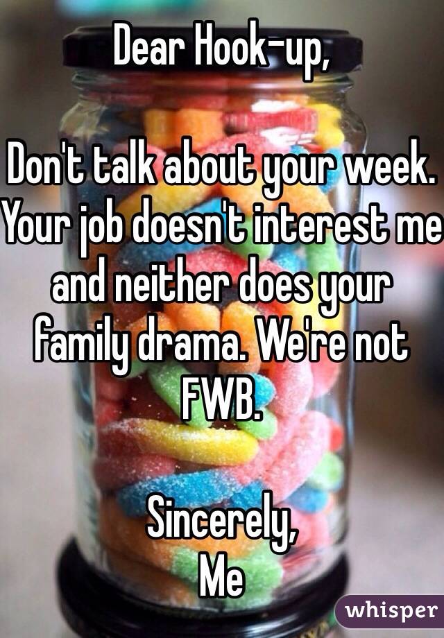 Dear Hook-up,

Don't talk about your week. Your job doesn't interest me and neither does your family drama. We're not FWB.

Sincerely,
Me