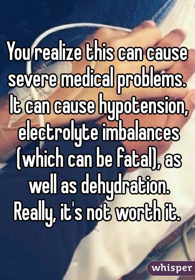 You realize this can cause severe medical problems.  It can cause hypotension, electrolyte imbalances (which can be fatal), as well as dehydration. Really, it's not worth it. 