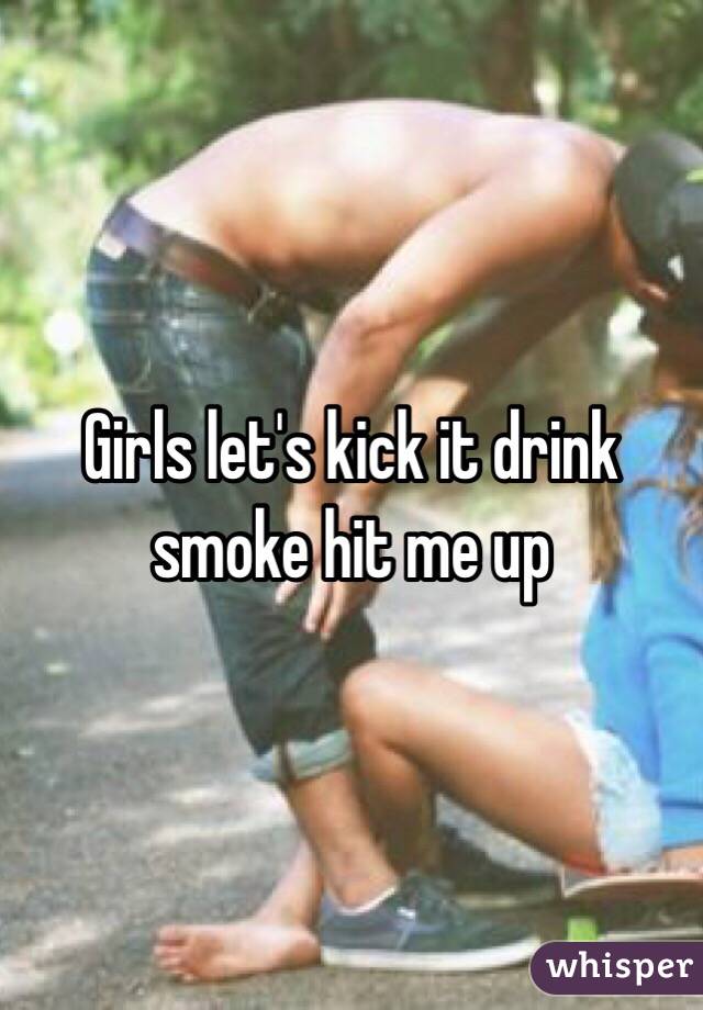 Girls let's kick it drink smoke hit me up