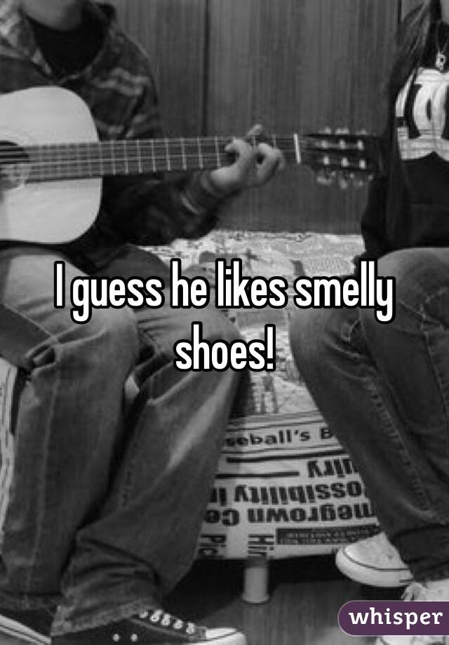 I guess he likes smelly shoes!