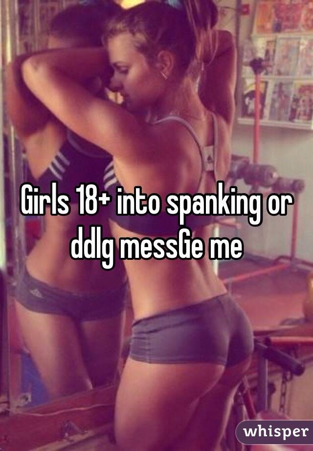 Girls 18+ into spanking or ddlg messGe me