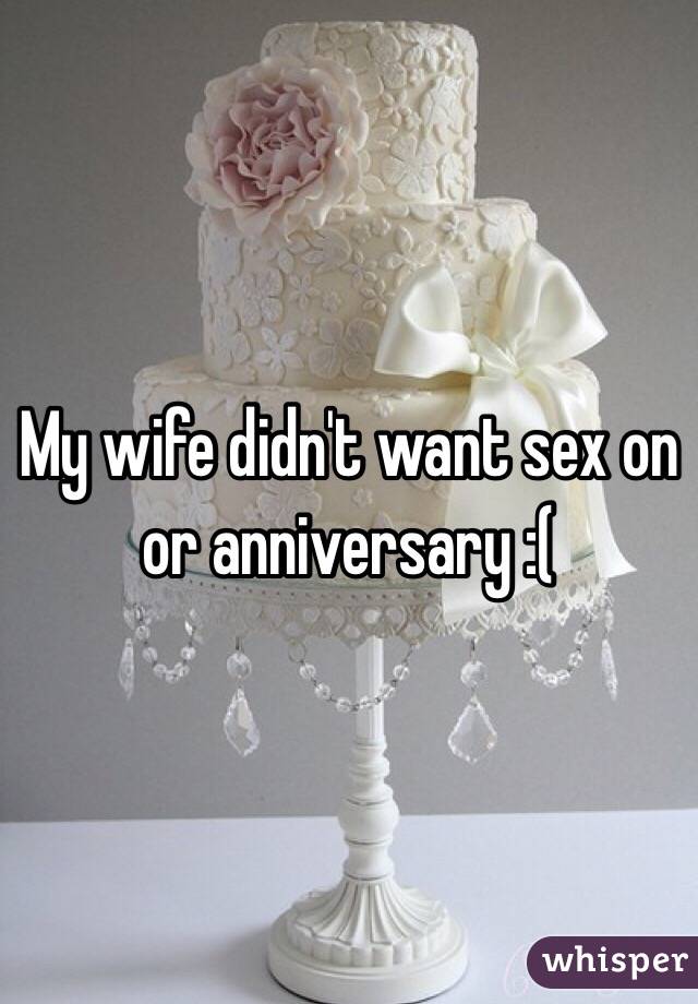 My wife didn't want sex on or anniversary :(