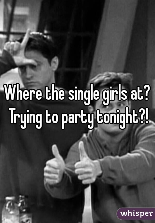 Where the single girls at? Trying to party tonight?!