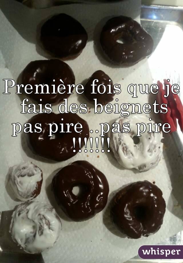 Première fois que je fais des beignets pas pire ..pas pire 
!!!!!!!