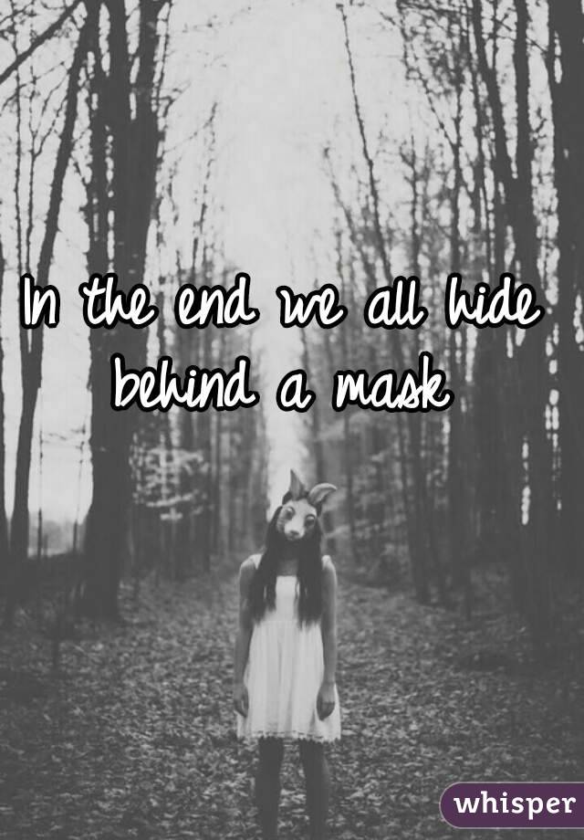 In the end we all hide behind a mask 