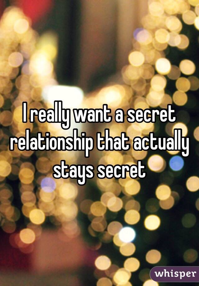 I really want a secret relationship that actually stays secret