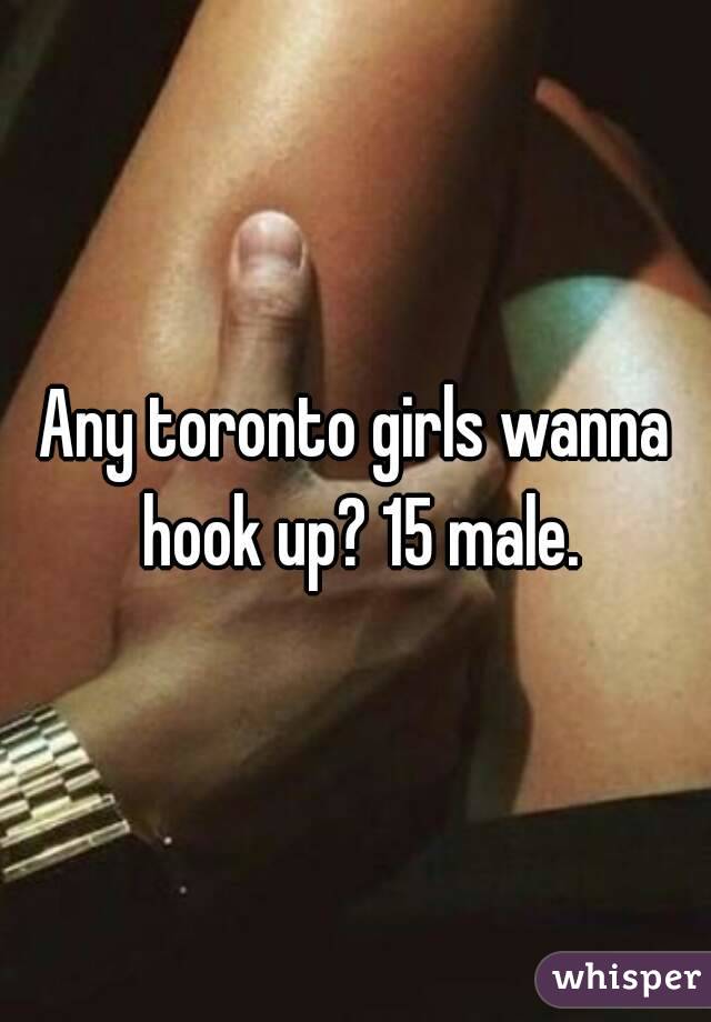 Any toronto girls wanna hook up? 15 male.