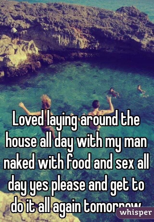 Loved laying around the house all day with my man naked with food and sex all day yes please and get to do it all again tomorrow