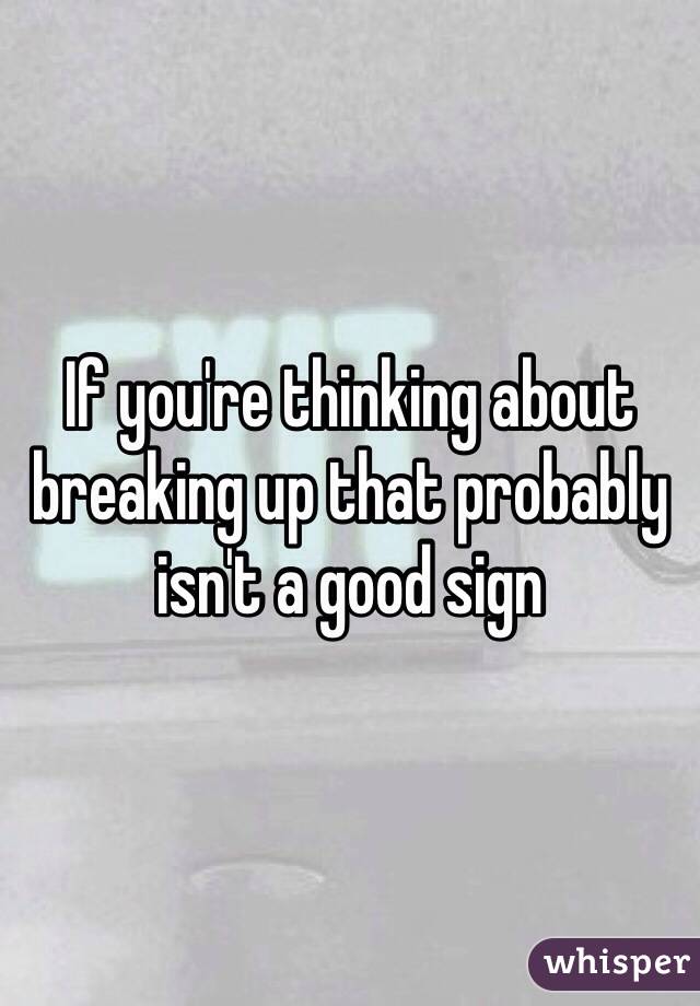 If you're thinking about breaking up that probably isn't a good sign