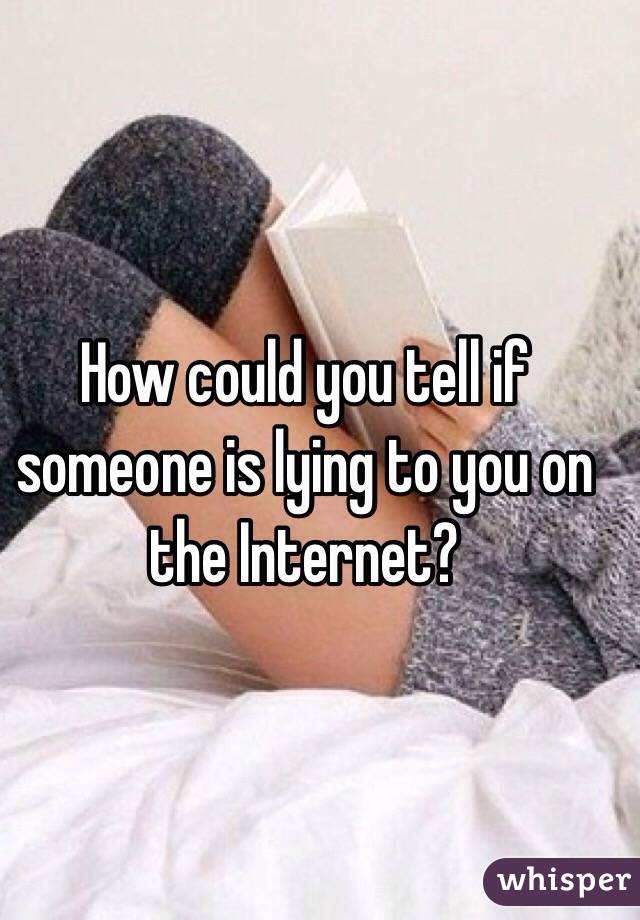 How could you tell if someone is lying to you on the Internet?