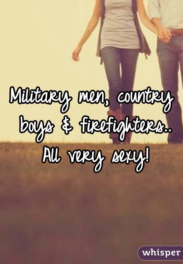 Military men, country boys & firefighters.. All very sexy!