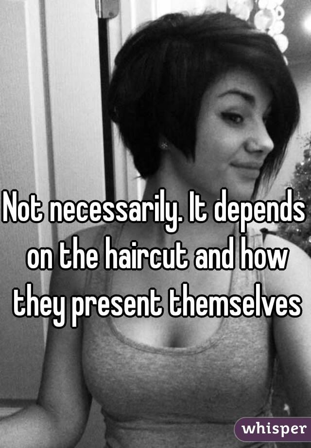 Not necessarily. It depends on the haircut and how they present themselves