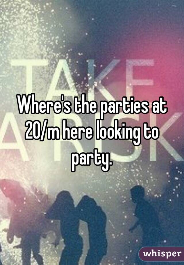 Where's the parties at 20/m here looking to party.