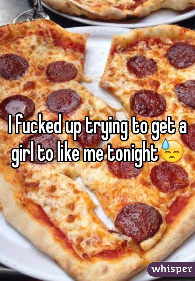 I fucked up trying to get a girl to like me tonight😓