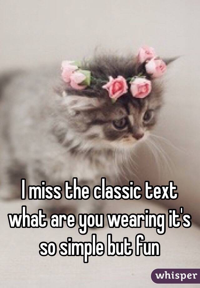 I miss the classic text what are you wearing it's so simple but fun