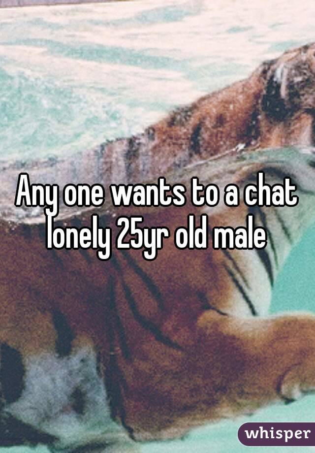 Any one wants to a chat lonely 25yr old male 