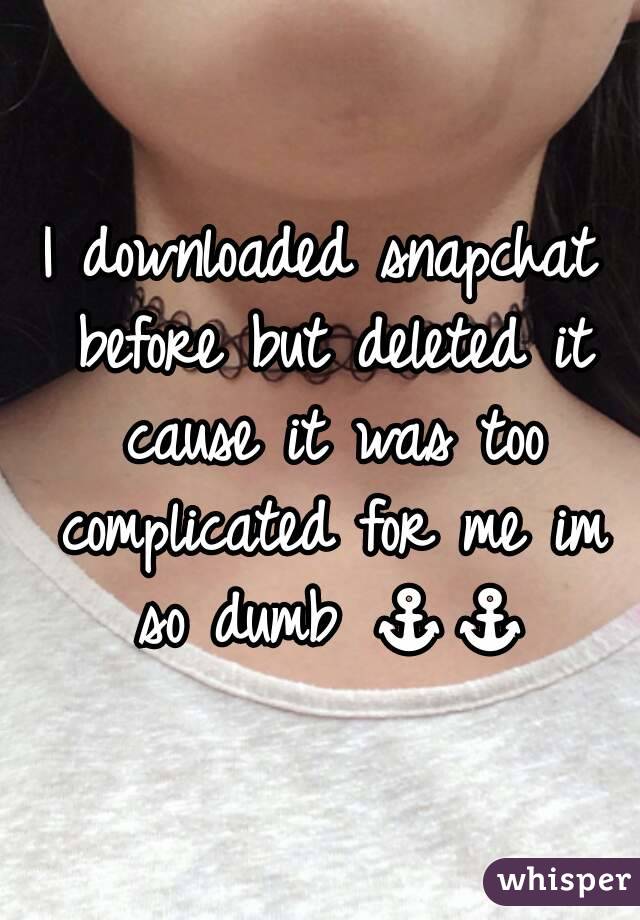 I downloaded snapchat before but deleted it cause it was too complicated for me im so dumb ⚓⚓