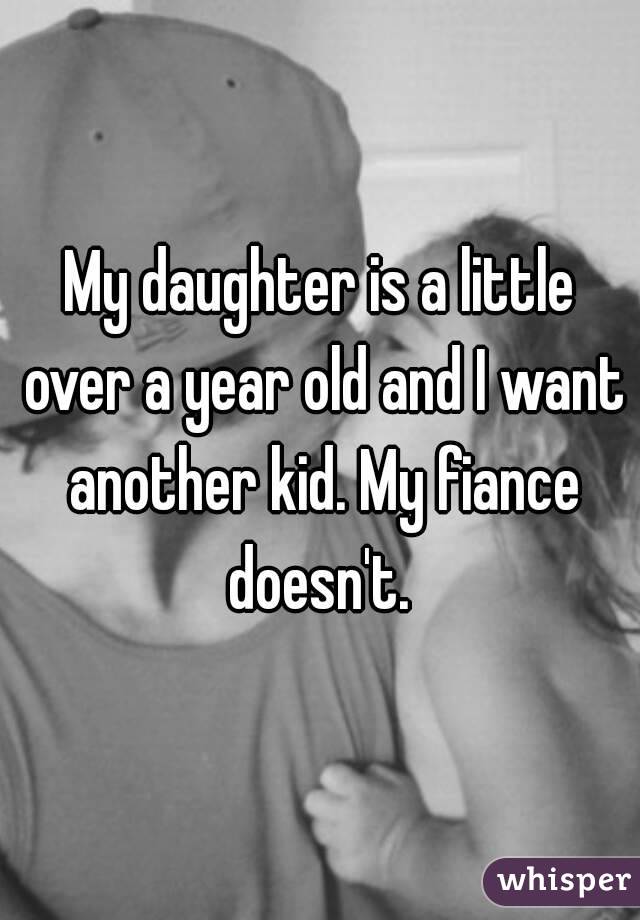 My daughter is a little over a year old and I want another kid. My fiance doesn't. 