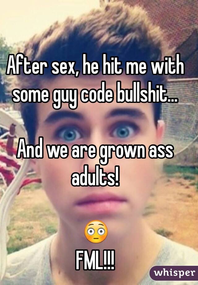 After sex, he hit me with some guy code bullshit... 

And we are grown ass adults!

😳
FML!!!