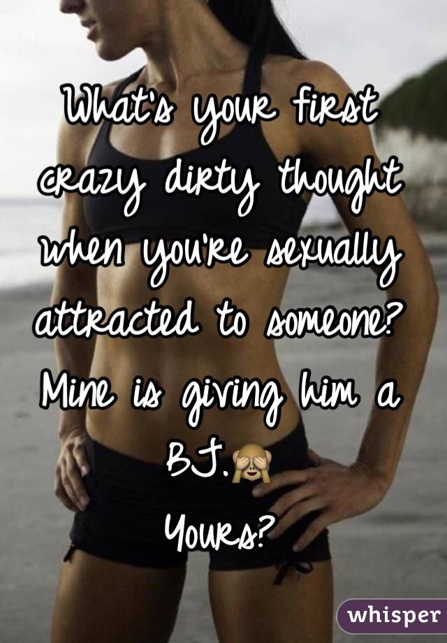 What's your first crazy dirty thought when you're sexually attracted to someone?
Mine is giving him a BJ.🙈
Yours?