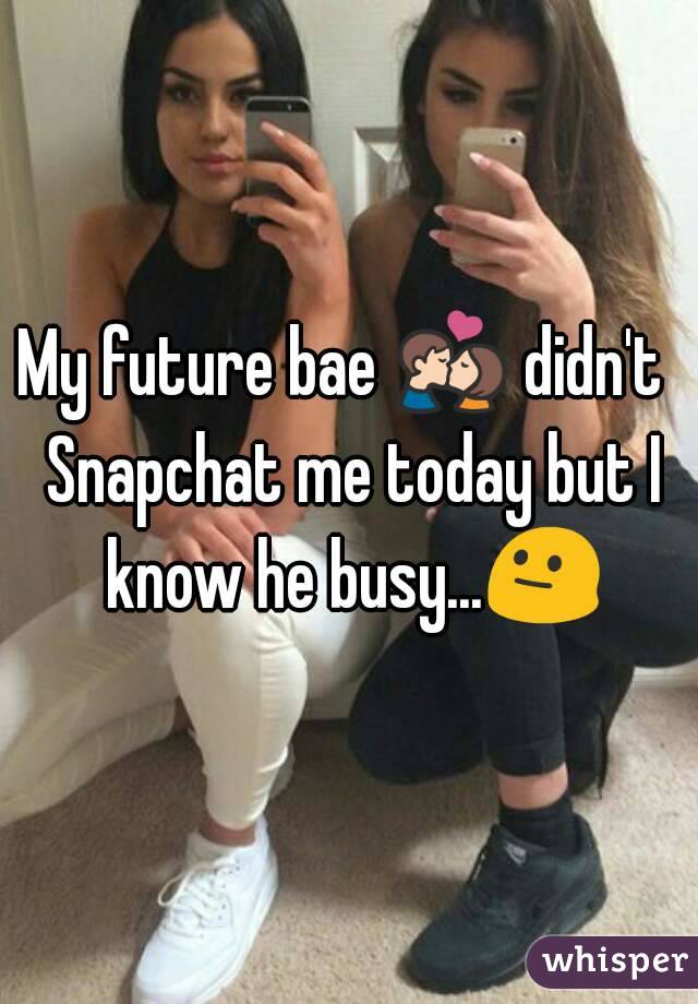 My future bae 💏 didn't  Snapchat me today but I know he busy...😐