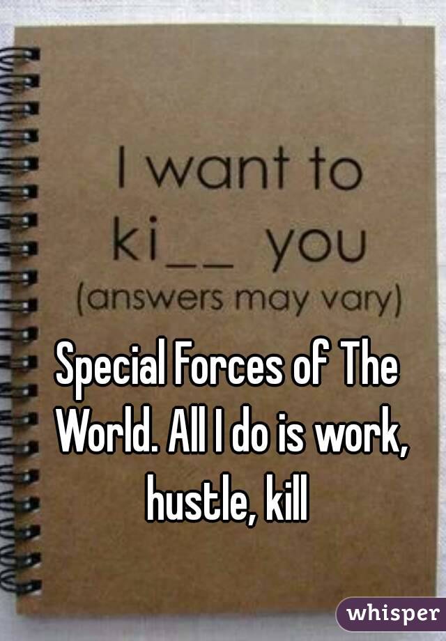 Special Forces of The World. All I do is work, hustle, kill 