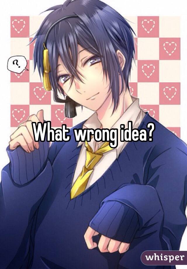 What wrong idea?